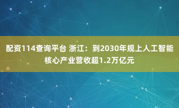 配资114查询平台 浙江：到2030年规上人工智能核心产业营收超1.2万亿元