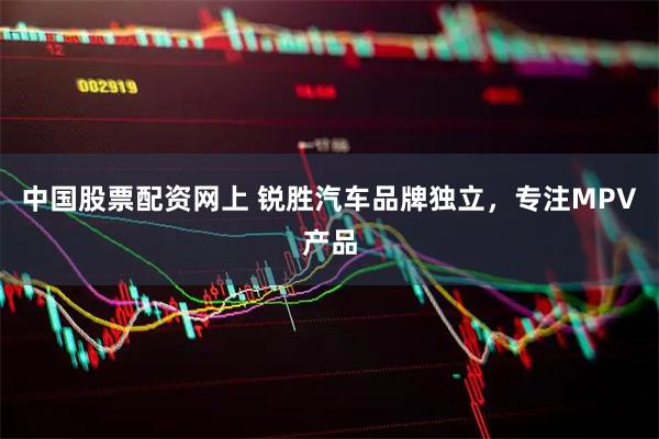 中国股票配资网上 锐胜汽车品牌独立，专注MPV产品